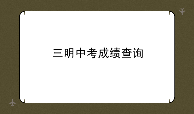 三明中考成绩查询