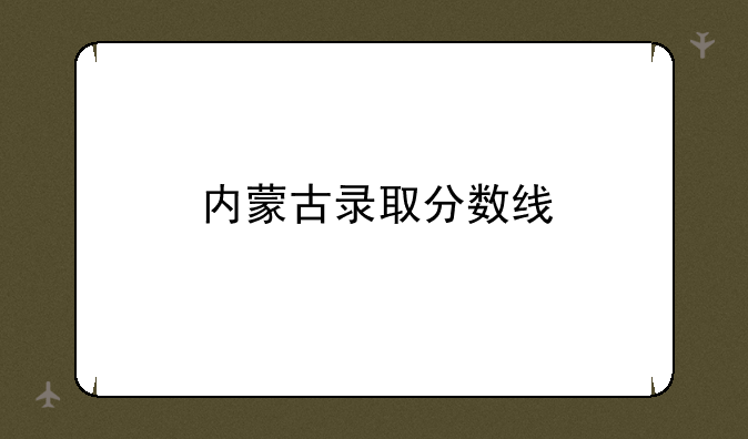内蒙古录取分数线