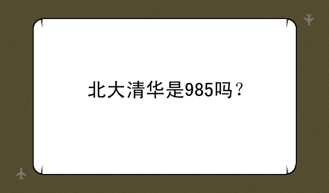 北大清华是985吗？