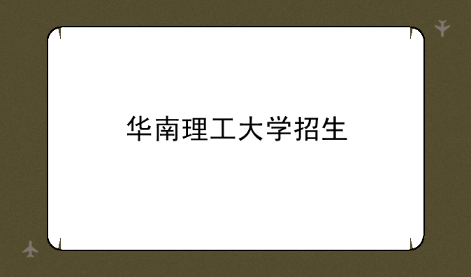 华南理工大学招生