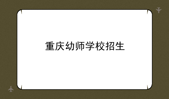 重庆幼师学校招生