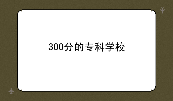 300分的专科学校