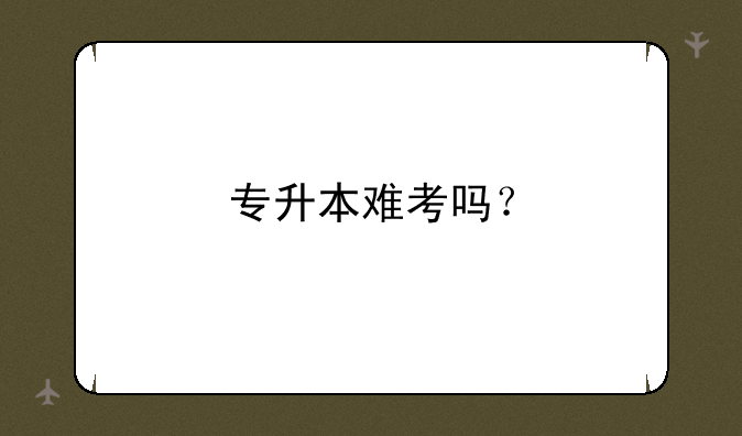 专升本难考吗？