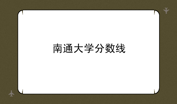 南通大学分数线