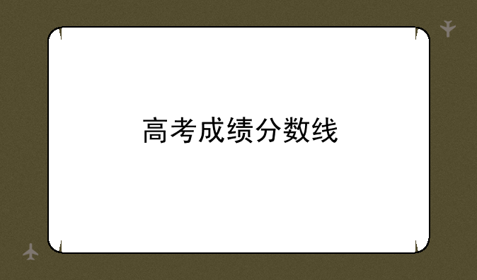 高考成绩分数线