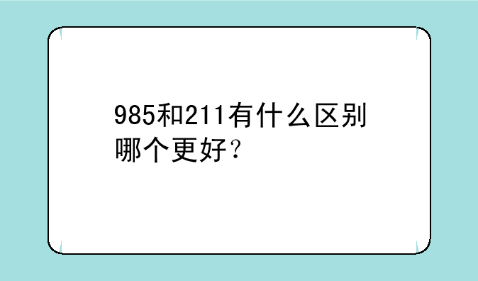 985和211有什么区别哪个更好？