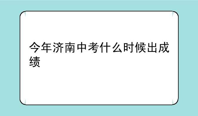 今年济南中考什么时候出成绩