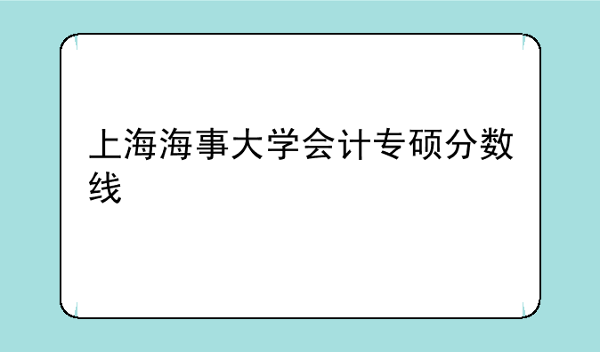 上海海事大学会计专硕分数线