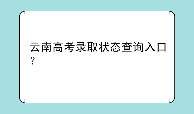 云南高考录取状态查询入口？