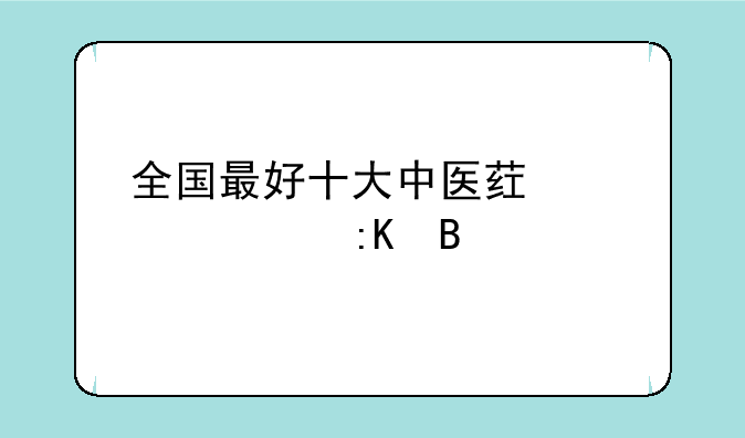 全国最好十大中医药大学排名