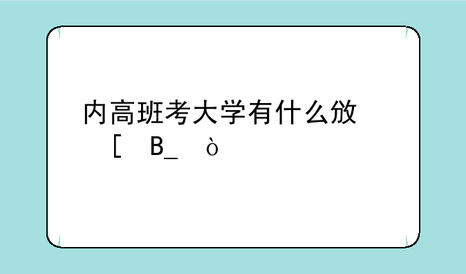 内高班考大学有什么政策吗？