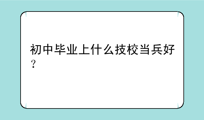 初中毕业上什么技校当兵好？