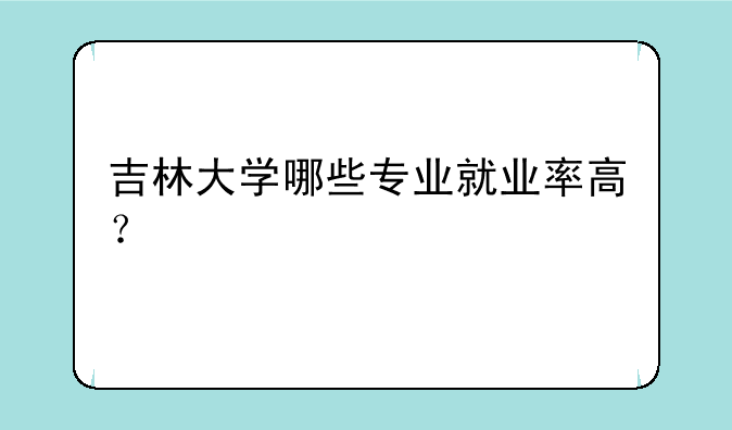 吉林大学哪些专业就业率高？