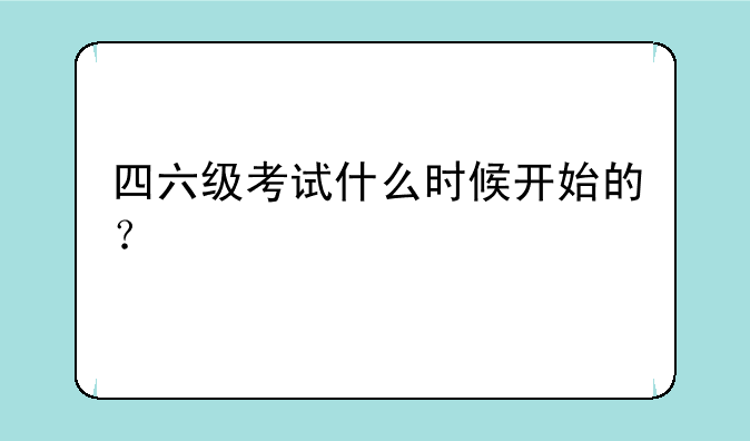 四六级考试什么时候开始的？