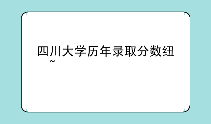 四川大学历年录取分数线查询
