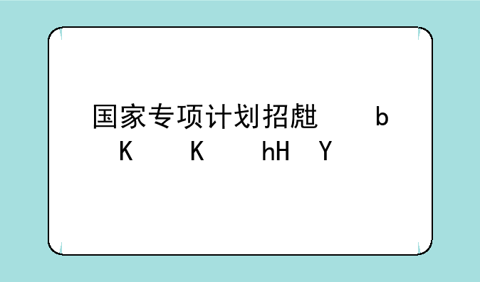 国家专项计划招生是什么意思