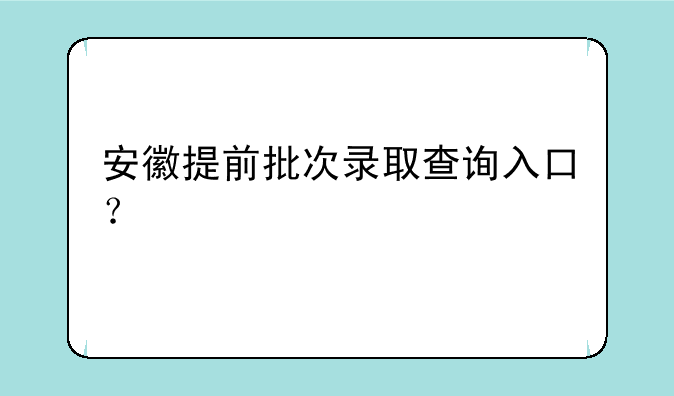 安徽提前批次录取查询入口？