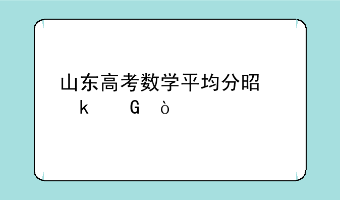 山东高考数学平均分是多少？