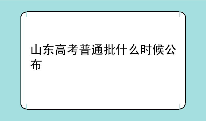 山东高考普通批什么时候公布