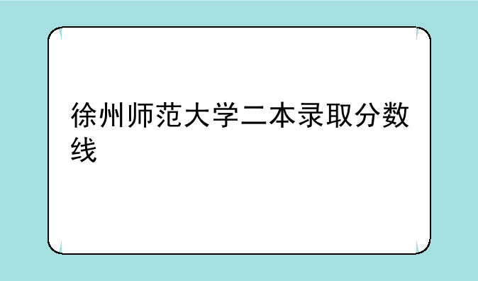 徐州师范大学二本录取分数线