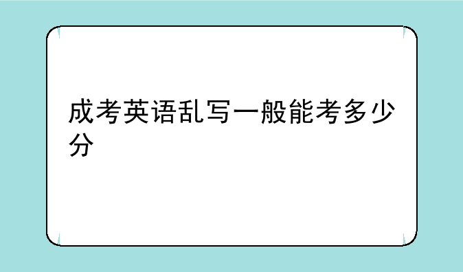 成考英语乱写一般能考多少分