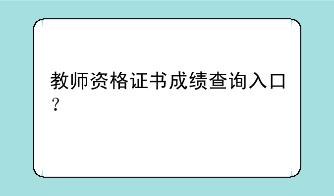 教师资格证书成绩查询入口？