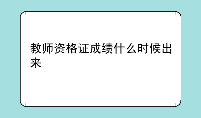 教师资格证成绩什么时候出来