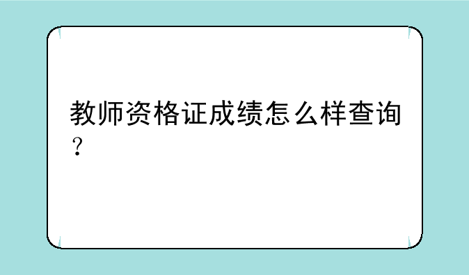 教师资格证成绩怎么样查询？