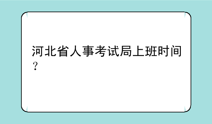 河北省人事考试局上班时间？