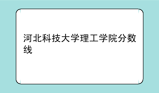 河北科技大学理工学院分数线