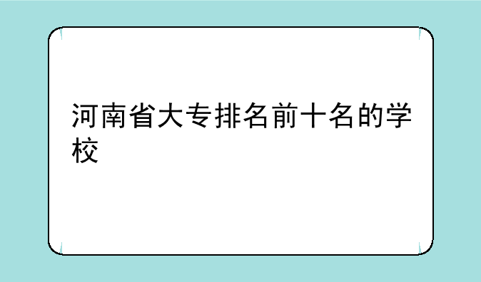 河南省大专排名前十名的学校