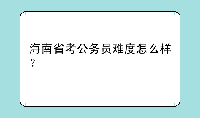 海南省考公务员难度怎么样？