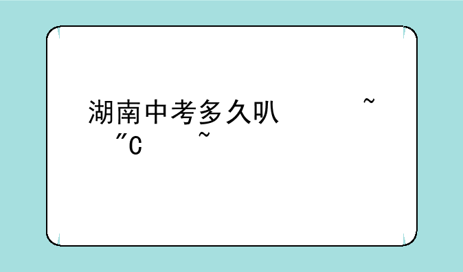 湖南中考多久可以查成绩查询