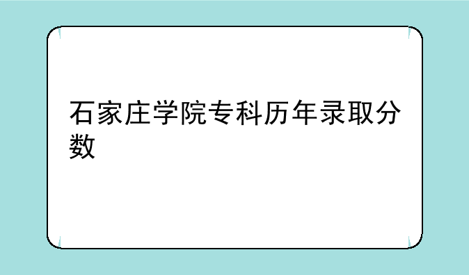 石家庄学院专科历年录取分数