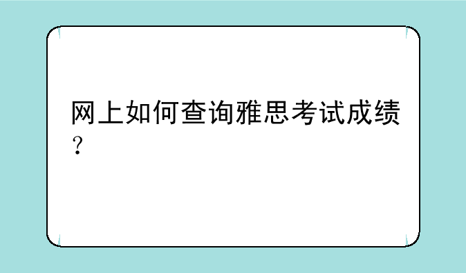 网上如何查询雅思考试成绩？