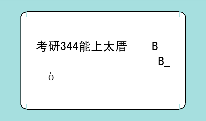 考研344能上太原理工大学吗？