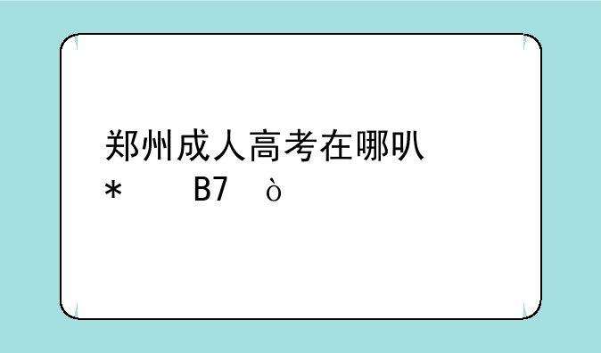 郑州成人高考在哪可以报名？