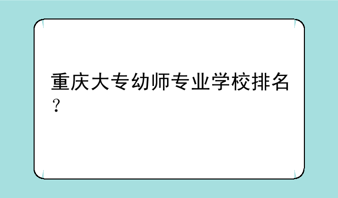重庆大专幼师专业学校排名？