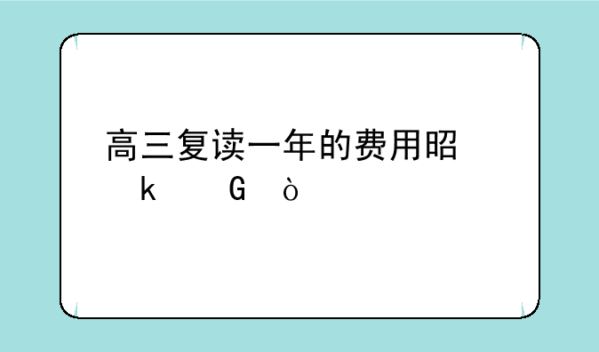 高三复读一年的费用是多少？