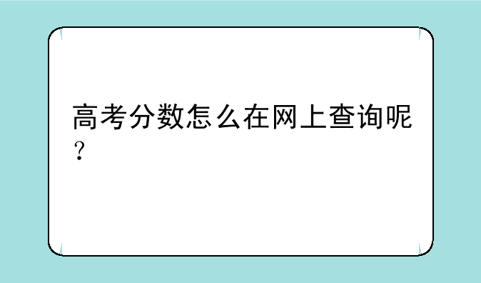 高考分数怎么在网上查询呢？