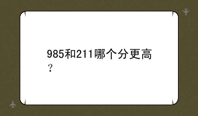 985和211哪个分更高？