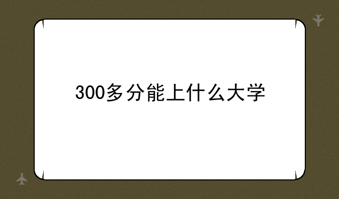 300多分能上什么大学