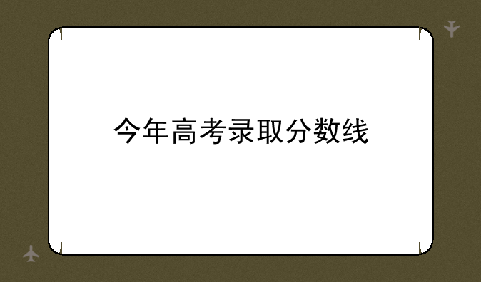 今年高考录取分数线
