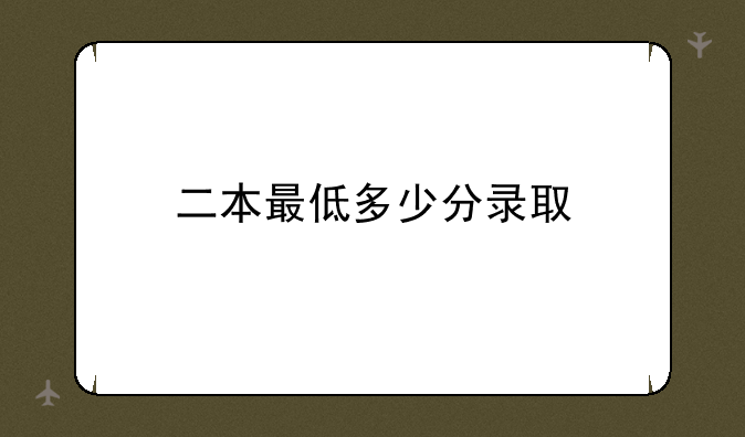 二本最低多少分录取