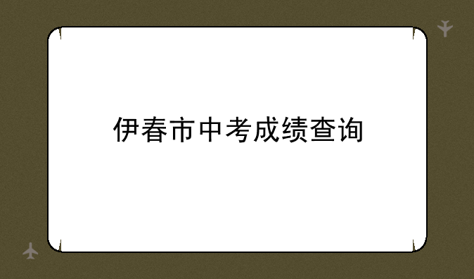 伊春市中考成绩查询