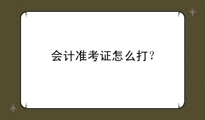 会计准考证怎么打？