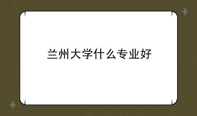 兰州大学什么专业好