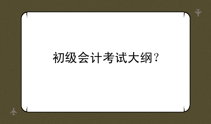 初级会计考试大纲？