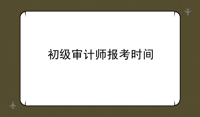 初级审计师报考时间