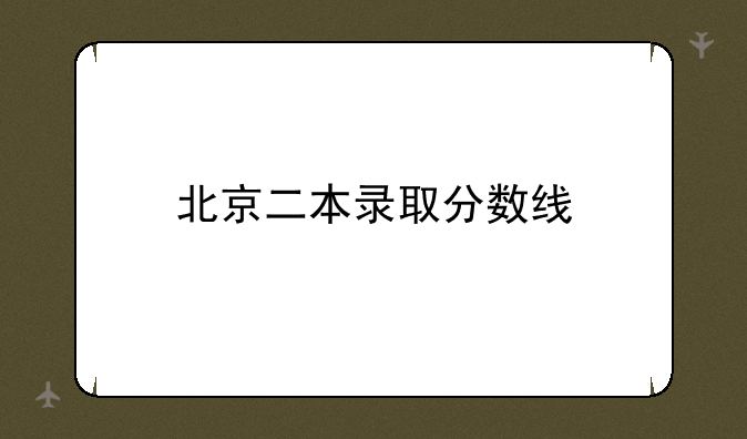 北京二本录取分数线